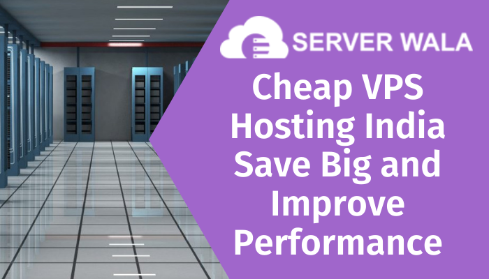 Cheap VPS Hosting India Save Big and Improve Performance with Serverwala